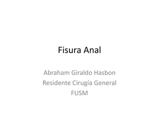 Fisura Anal
Abraham Giraldo Hasbon
Residente Cirugía General
FUSM
 