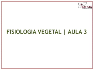 FISIOLOGIA VEGETAL | AULA 3
 