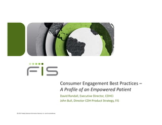 Consumer Engagement Best Practices –
A Profile of an Empowered Patient
David Randall, Executive Director, CDHCi
John Bull, Director CDH Product Strategy, FIS
 