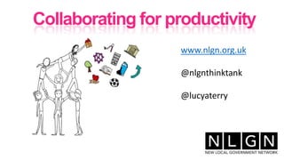 Collaborating for productivity
www.nlgn.org.uk
@nlgnthinktank
@lucyaterry
 