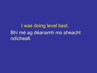 I was doing level best.
Bhí mé ag déanamh mo sheacht
ndícheall.
 