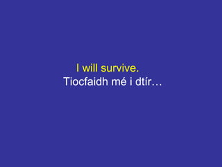 I will survive.
Tiocfaidh mé i dtír…
 