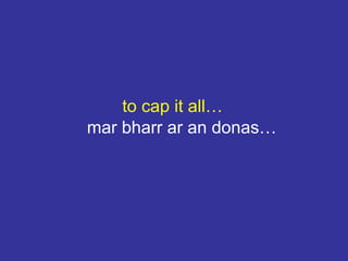 to cap it all…
mar bharr ar an donas…
 