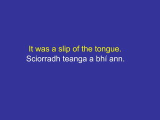 It was a slip of the tongue.
Sciorradh teanga a bhí ann.
 