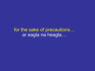 for the sake of precautions…
ar eagla na heagla…
 