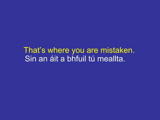 That’s where you are mistaken.
Sin an áit a bhfuil tú meallta.
 