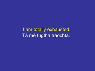 I am totally exhausted.
Tá mé tugtha traochta.
 