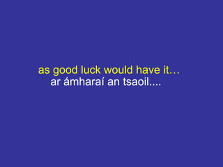 as good luck would have it…
ar ámharaí an tsaoil....
 