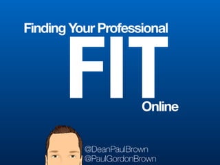 @PaulGordonBrown
FIT
Finding Your Professional
Online
@DeanPaulBrown
 