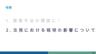 考察
17
1 . 提 案 手 法 の 精 度 に つ い て
2 . 注 視 に お け る 眼 球 の 影 響 に つ い て
 