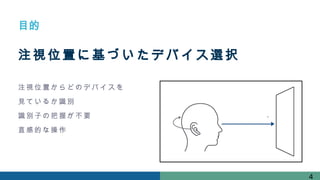 注視位置に基づいたデバイス選択
目的
4
注視位 置からど のデバ イスを
見てい るか識別
識別子 の把握が 不要
直感的 な操作
 
