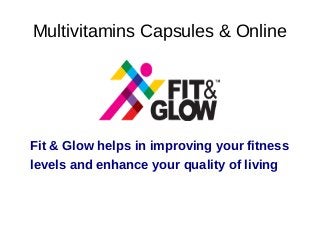 Multivitamins Capsules & Online
Fit & Glow helps in improving your fitness
levels and enhance your quality of living
 