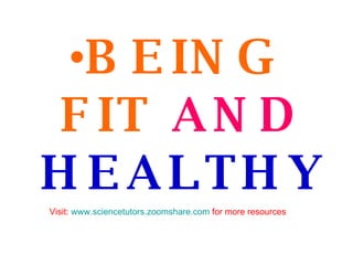 <ul><li>BEING FIT   AND   HEALTHY </li></ul>Visit:  www.sciencetutors.zoomshare.com  for more resources 