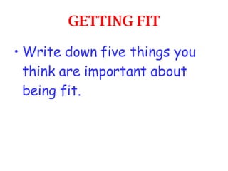 GETTING FIT <ul><li>Write down five things you think are important about being fit. </li></ul>