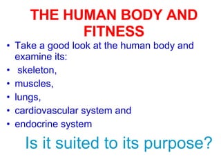 THE HUMAN BODY AND FITNESS <ul><li>Take a good look at the human body and examine its: </li></ul><ul><li>skeleton,  </li><...