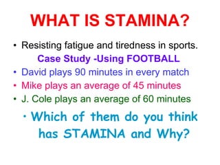 WHAT IS STAMINA? <ul><li>Resisting fatigue and tiredness in sports. </li></ul><ul><li>Case Study -Using FOOTBALL  </li></u...