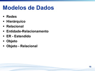 Modelos de Dados
 Redes
 Hierárquico
 Relacional
 Entidade-Relacionamento
 ER - Estendido
 Objeto
 Objeto - Relacional




                           18
 