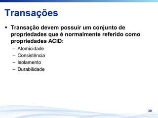 Transações
 Transação devem possuir um conjunto de
 propriedades que é normalmente referido como
 propriedades ACID:
 –   Atomicidade
 –   Consistência
 –   Isolamento
 –   Durabilidade




                                                30
 