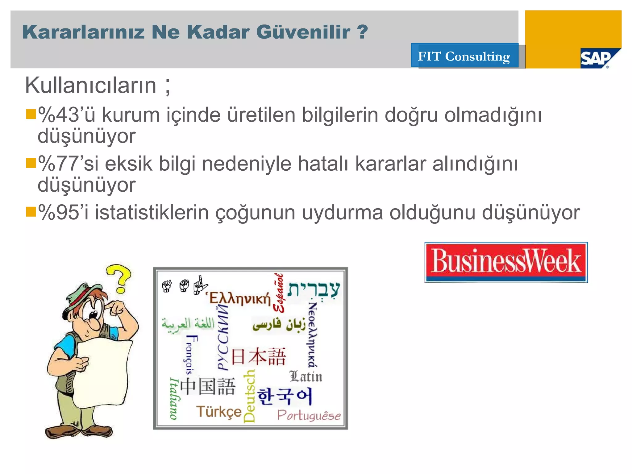 Kullanıcıların  ; %43’ü kurum içinde üretilen bilgilerin doğru olmadığını düşünüyor %77’si eksik bilgi nedeniyle hatalı kararlar alındığını düşünüyor %95’i istatistiklerin çoğunun uydurma olduğunu düşünüyor Kararlarınız Ne Kadar Güvenilir ? 