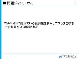 問題ジャンル:Web
Webサイトに隠れている脆弱性を利用してフラグを抜き
出す問題がよく出題される
11
 