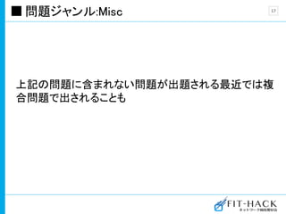 問題ジャンル:Misc
上記の問題に含まれない問題が出題される最近では複
合問題で出されることも
17
 