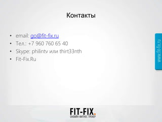 Контакты
• email: go@fit-fix.ru
• Тел.: +7 960 760 65 40
• Skype: philintv или thirt33nth
• Fit-Fix.Ru
 