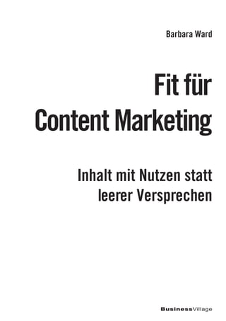 Inhalt mit Nutzen statt
leerer Versprechen
Fit für
Content Marketing
Barbara Ward
BusinessVillage
 