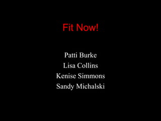 Fit Now! Patti Burke Lisa Collins Kenise Simmons Sandy Michalski 