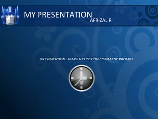MY PRESENTATION AFRIZAL R PRESENTATION : MADE A CLOCK ON COMMAND PROMPT 