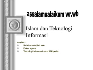 Islam dan Teknologi Informasi ,[object Object],[object Object],[object Object],[object Object],assalamualaikum wr.wb 