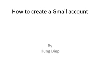 How to create a Gmail account
By
Hung Diep
 