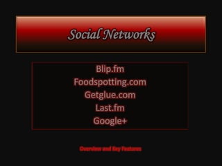 Social Networks

      Blip.fm
 Foodspotting.com
   Getglue.com
     Last.fm
     Google+

  Overview and Key Features
 