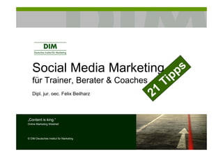 Social Media Marketing
für Trainer, Berater & Coaches
Dipl. jur. oec. Felix Beilharz
„Content is king.“
Online Marketing Weisheit
© DIM Deutsches Institut für Marketing
 