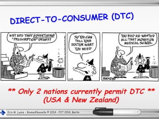 Erin M. Lyons – BiomedNouvelle © 2014 – FIT 2014, Berlin
DIRECT-TO-CONSUMER (DTC)
** Only 2 nations currently permit DTC **
(USA & New Zealand)
 