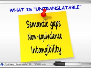 WHAT IS “UNTRANSLATABLE”
Erin M. Lyons – BiomedNouvelle © 2014 – FIT 2014, Berlin
 