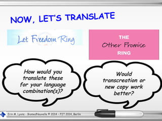 Erin M. Lyons – BiomedNouvelle © 2014 – FIT 2014, Berlin
NOW, LET’S TRANSLATE
How would you
translate these
for your language
combination(s)?
Would
transcreation or
new copy work
better?
 