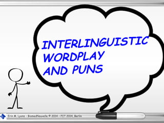 INTERLINGUISTIC
WORDPLAY
AND PUNS
Erin M. Lyons – BiomedNouvelle © 2014 – FIT 2014, Berlin
 
