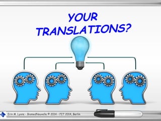 Erin M. Lyons – BiomedNouvelle © 2014 – FIT 2014, Berlin
YOUR
TRANSLATIONS?
 