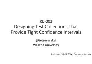 RD‐003 
Designing Test Collections That 
Provide Tight Confidence Intervals 
@tetsuyasakai 
Waseda University 
September 5@FIT 2014, Tsukuba University 
 