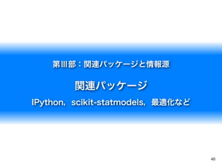 40
第Ⅲ部：関連パッケージと情報源
関連パッケージ
IPython，scikit-statmodels，最適化など
 