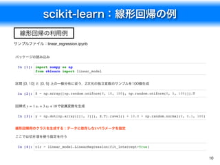 scikit-learn：線形回帰の例
10
サンプルファイル：linear_regression.ipynb
線形回帰の利用例
パッケージの読み込み
In [1]: import numpy as np
from sklearn import...
