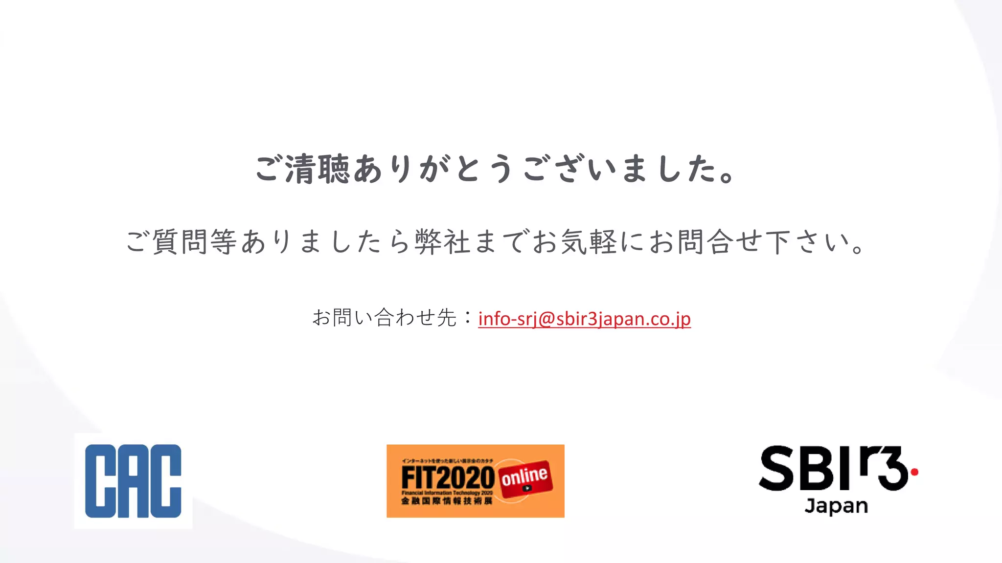 ご清聴ありがとうございました。
ご質問等ありましたら弊社までお気軽にお問合せ下さい。
お問い合わせ先：info-srj@sbir3japan.co.jp
 