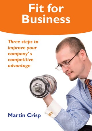 Fit for
      Business
T hree steps to
 improve your
 company’ s
 competitive
 advantage




Martin Crisp
 