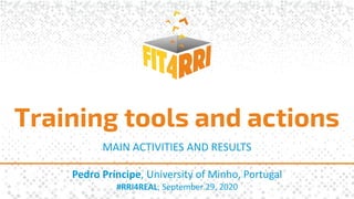 Pedro Príncipe, University of Minho, Portugal
#RRI4REAL, September 29, 2020
Training tools and actions
MAIN ACTIVITIES AND RESULTS
 