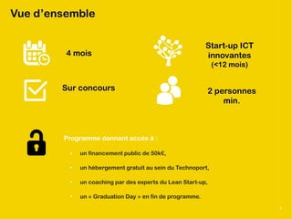 © 2015 Luxinnovation
3
Vue d’ensemble
4 mois
Sur concours
Start-up ICT
innovantes
(<12 mois)
2 personnes
min.
Programme donnant accès à :
• un financement public de 50k€,
• un hébergement gratuit au sein du Technoport,
• un coaching par des experts du Lean Start-up,
• un « Graduation Day » en fin de programme.
4
 