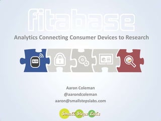 Analytics Connecting Consumer Devices to Research




                   Aaron Coleman
                  @aarondcoleman
              aaron@smallstepslabs.com
 
