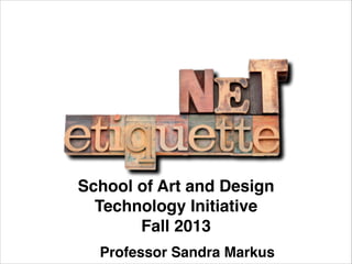 School of Art and Design!
Technology Initiative!
Fall 2013
Professor Sandra Markus

 