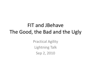 FIT and JBehaveThe Good, the Bad and the Ugly Practical Agility Lightning Talk Sep 2, 2010 