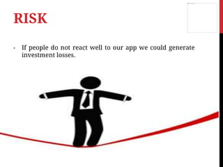 - If people do not react well to our app we could generate
investment losses.
RISK
 