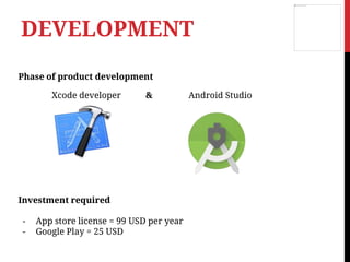 Phase of product development
Xcode developer & Android Studio
Investment required
- App store license = 99 USD per year
- Google Play = 25 USD
DEVELOPMENT
 